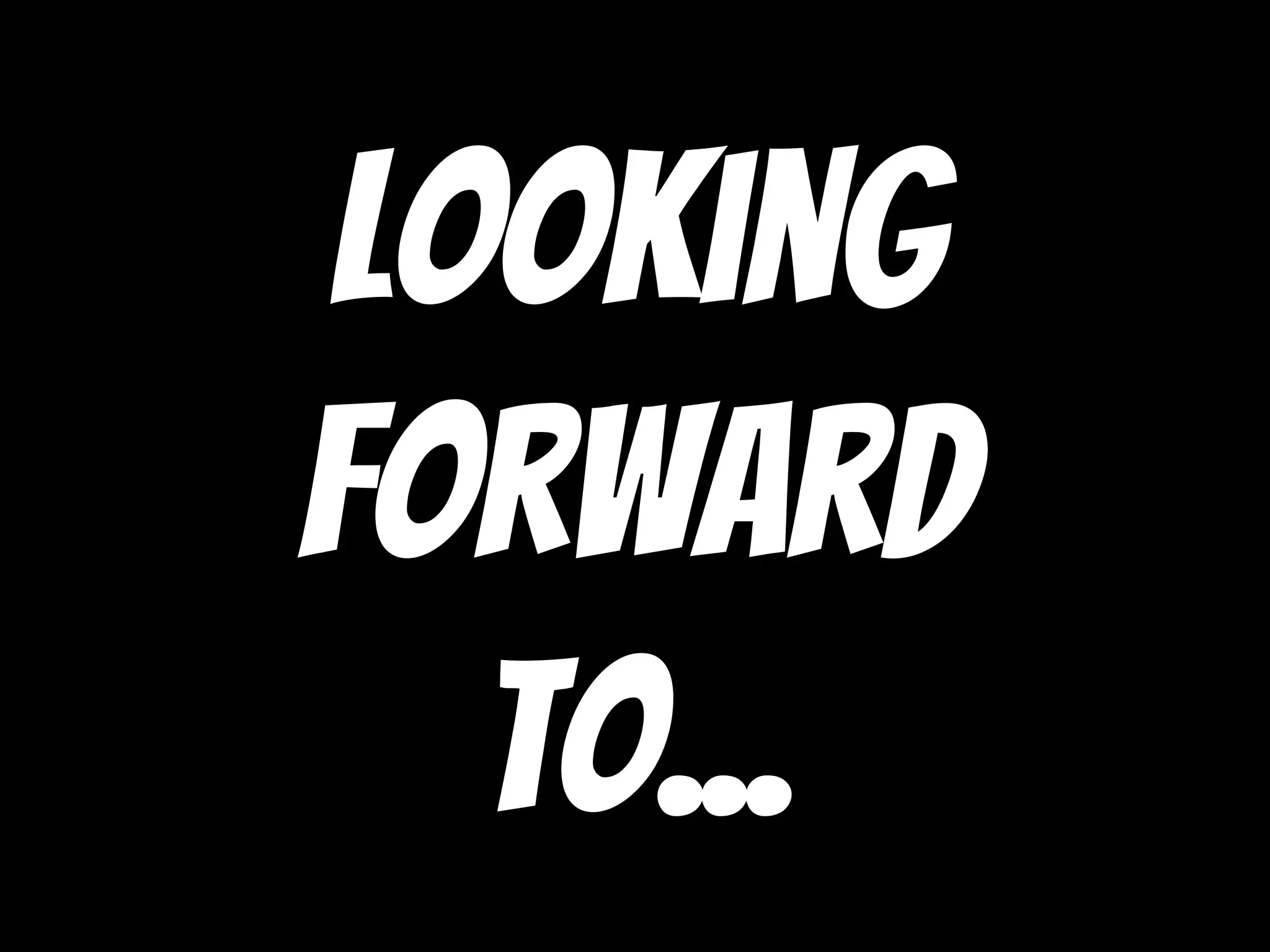 Looking
Forward
to...
 