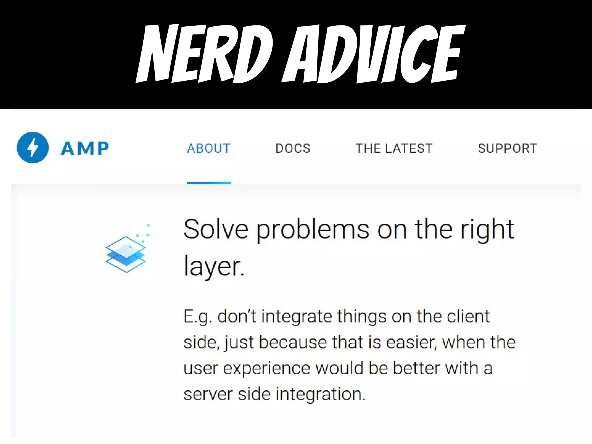 “Solve problems
on the right
layer”
https://www.ampproject.org/lear
n/amp-design-principles/
NERD ADVICE
 