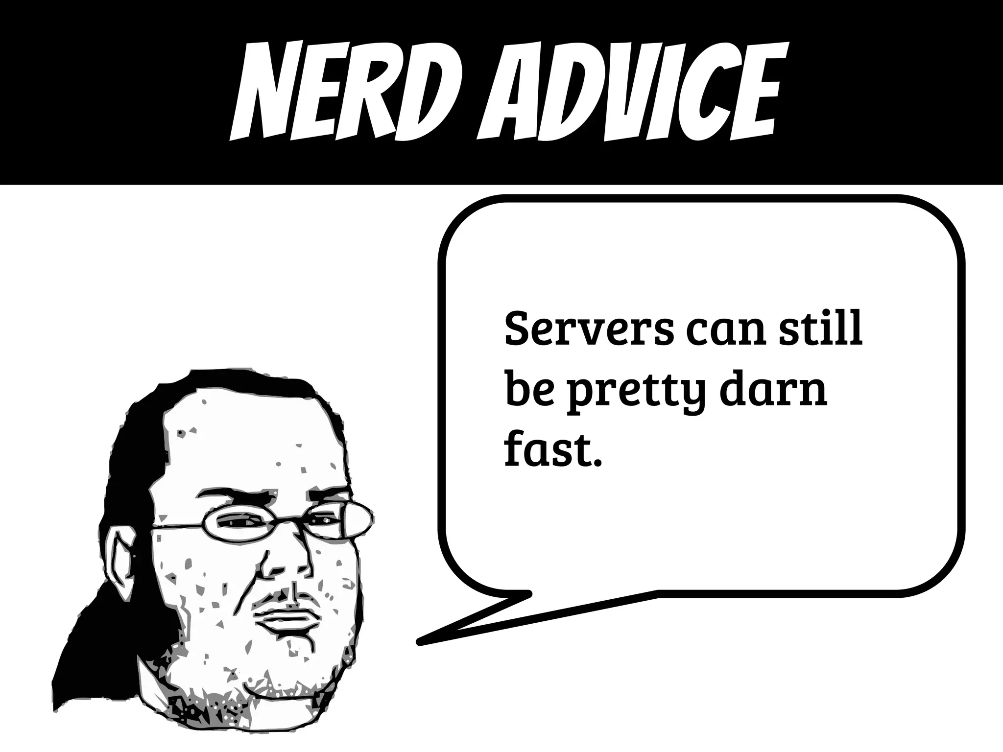 Servers can still
be pretty darn
fast.
NERD ADVICE
 