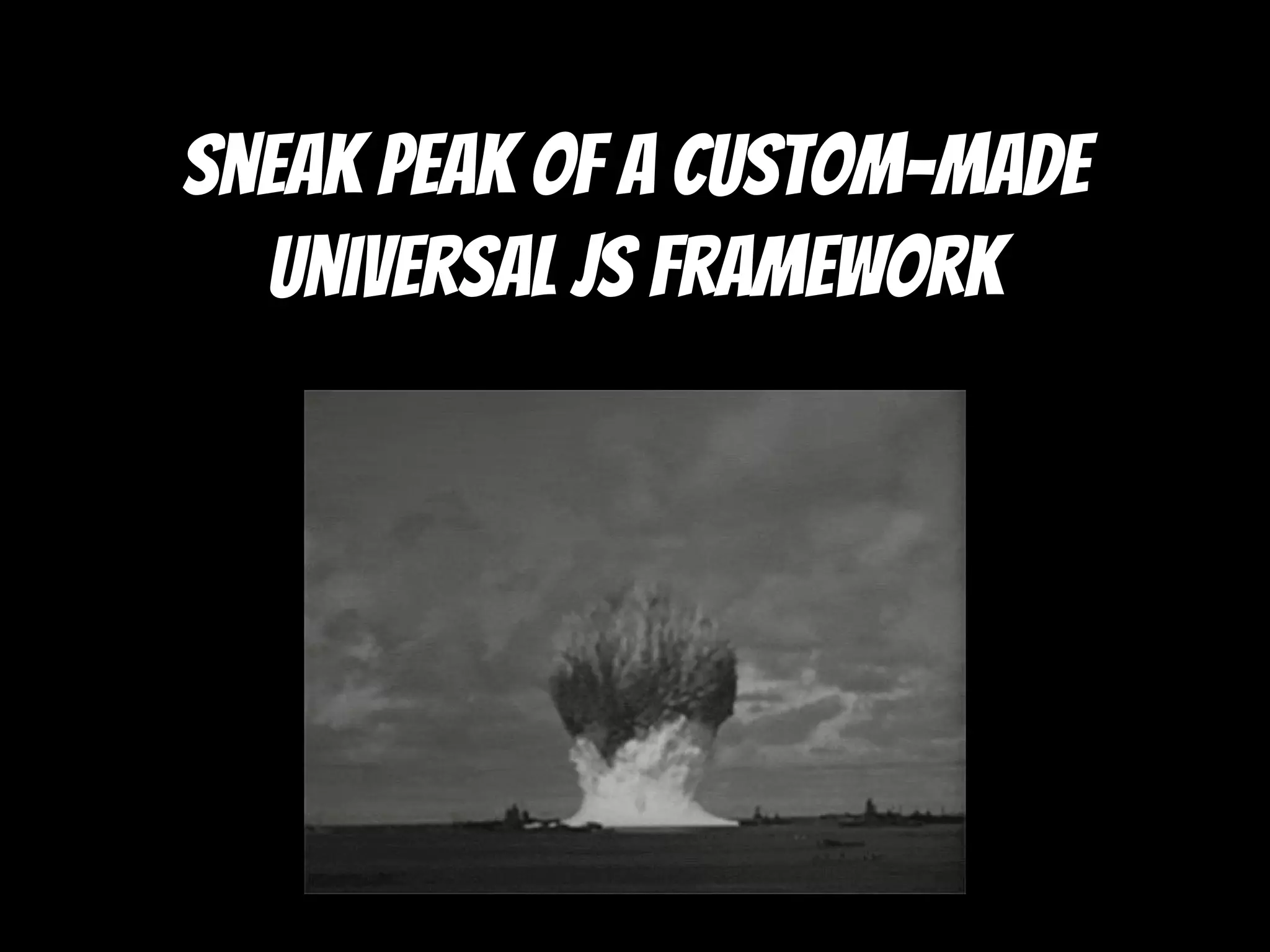 Sneak peak of a custom-made
universal js framework
 