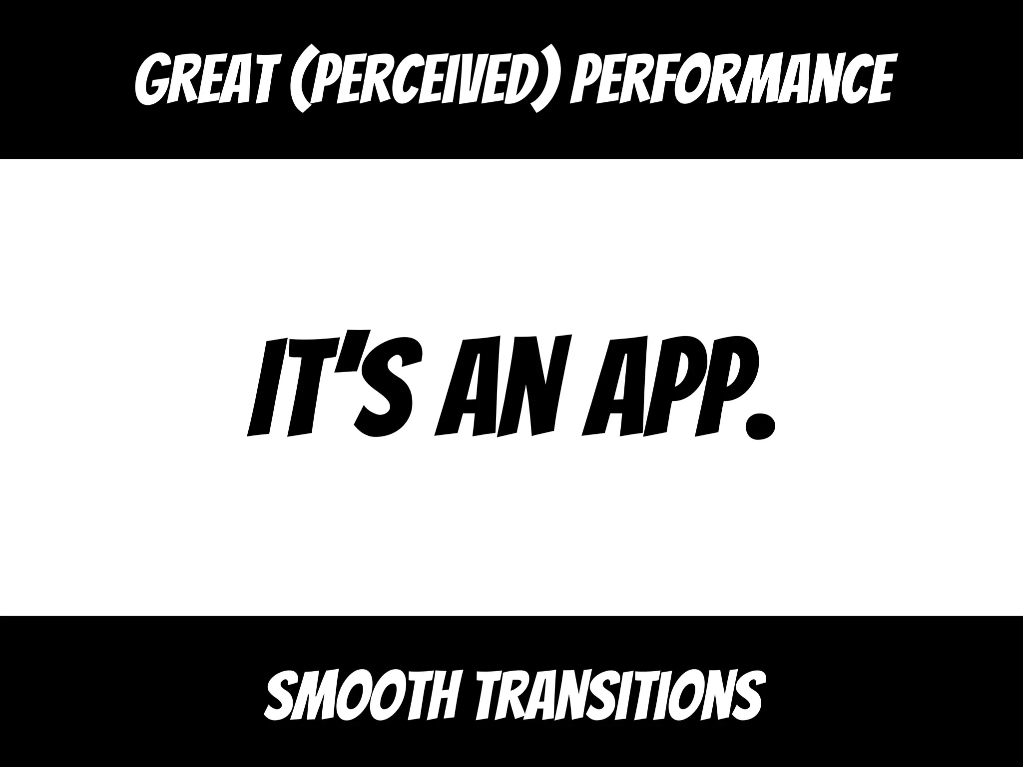 It’s an app.
Smooth transitions
Great (perceived) performance
 