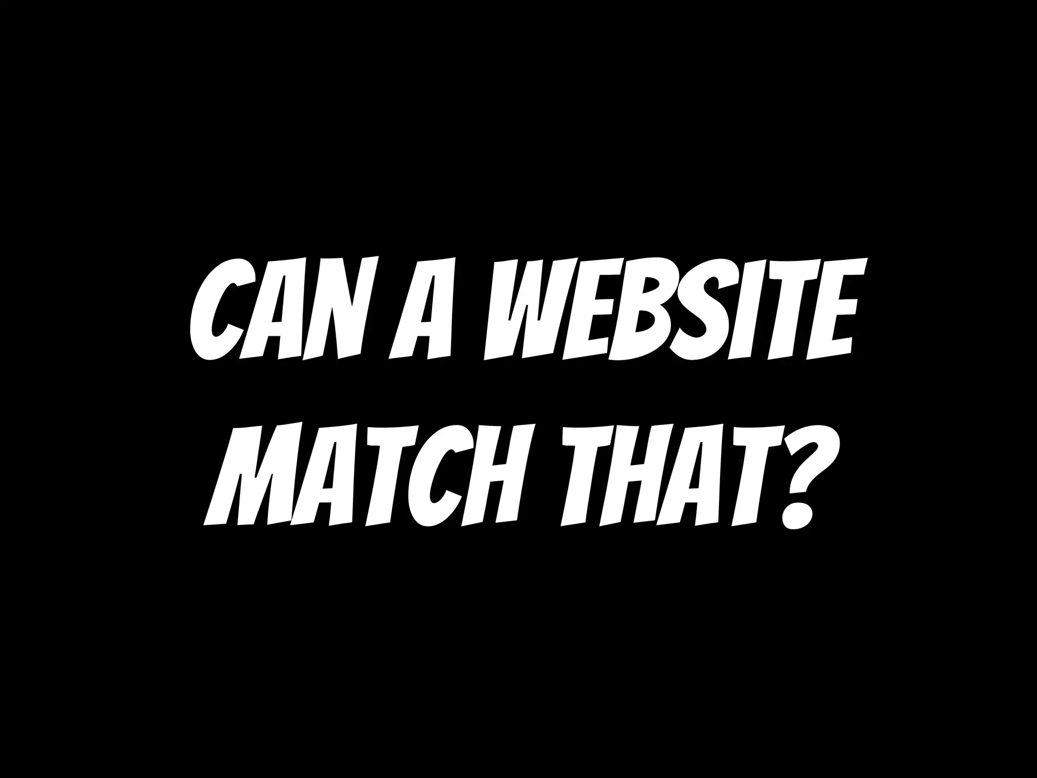 Can a website
Match that?
 