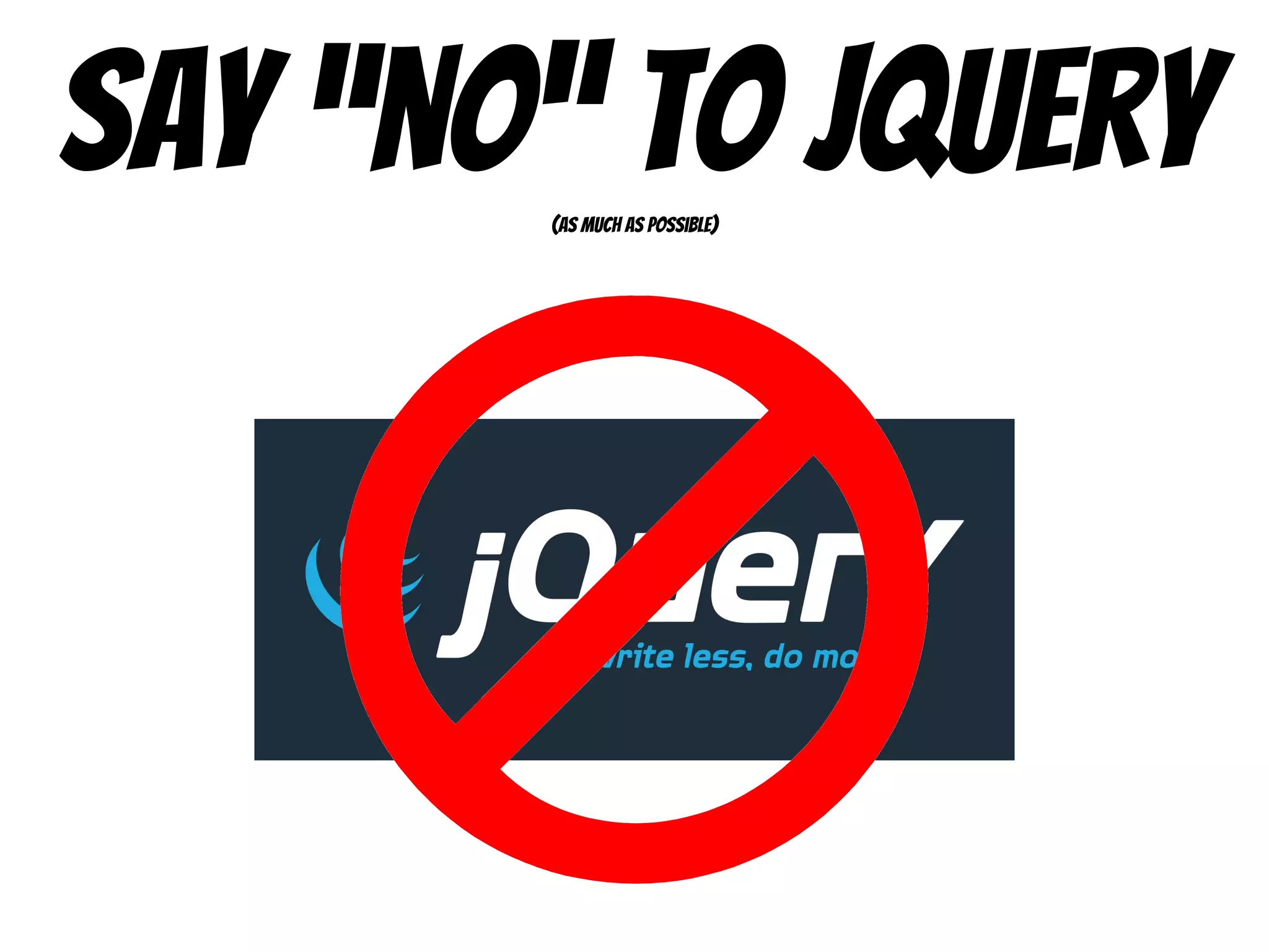 Say “no” to jquery(as much as possible)
 