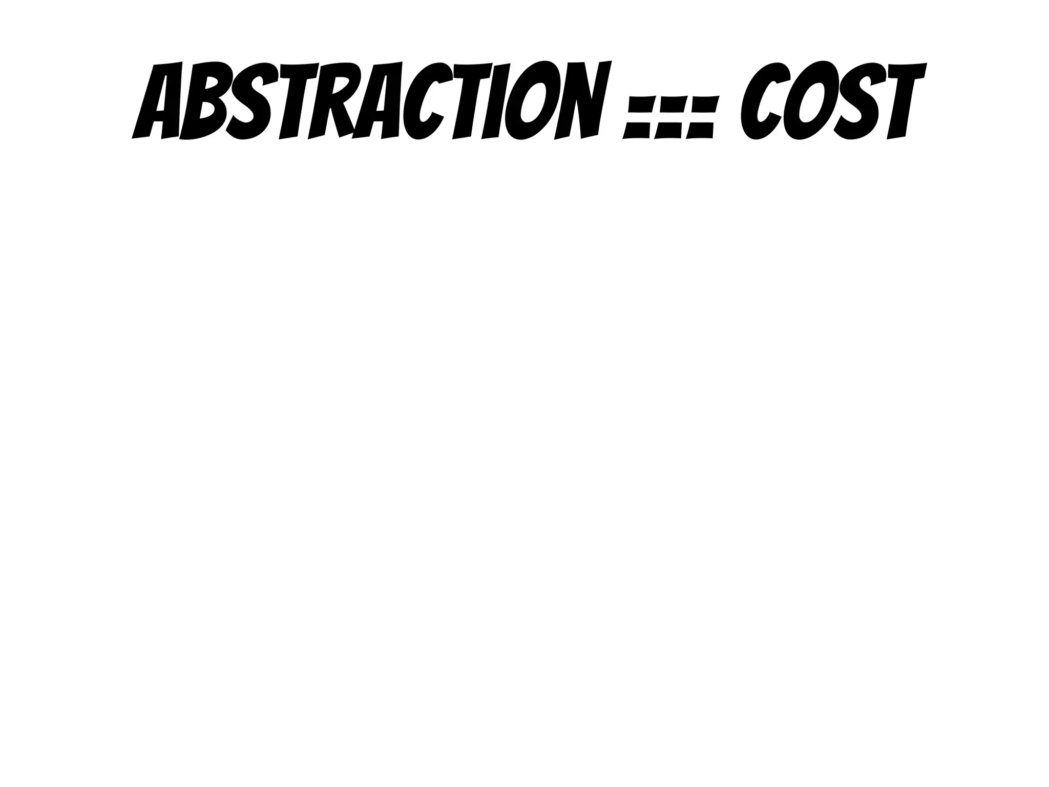 Abstraction === cost
 
