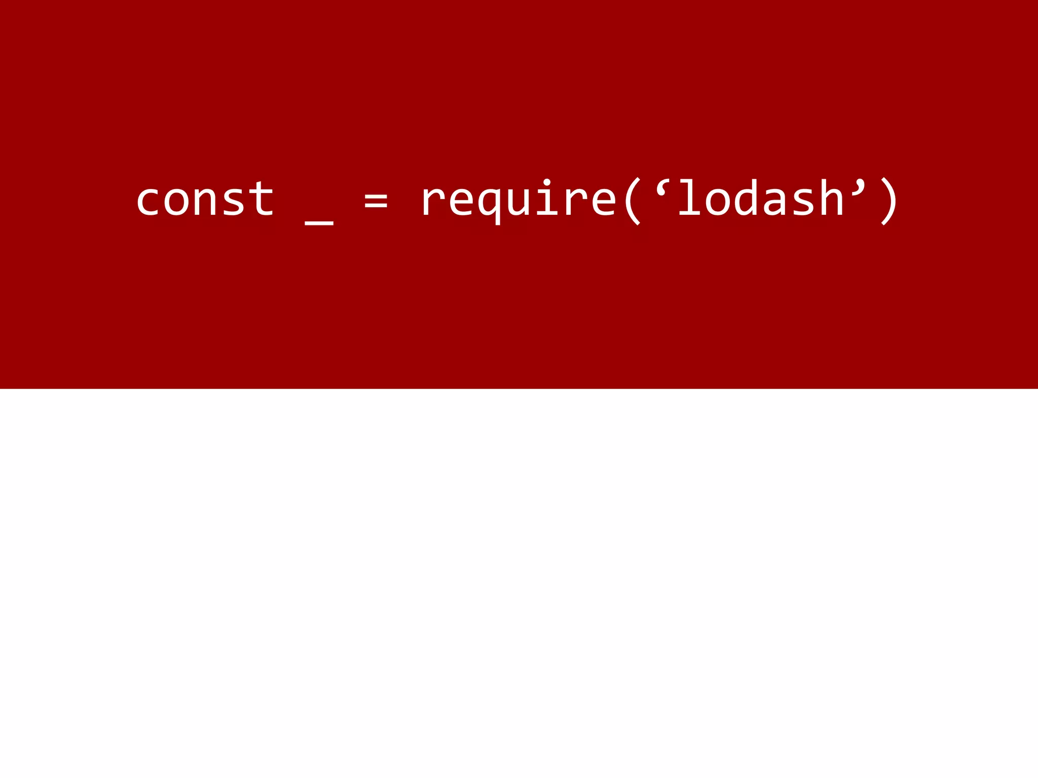 const _ = require(‘lodash’)
 