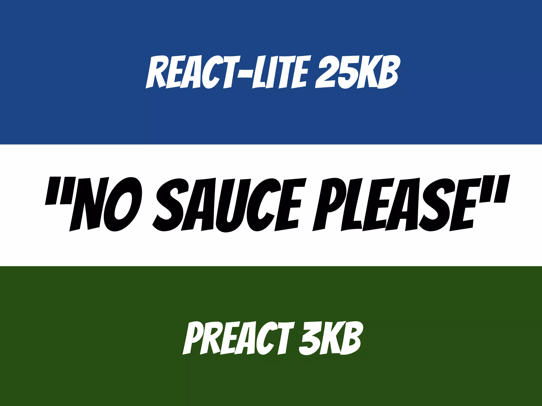 “No sauce please”
react-lite 25kb
preact 3kb
 