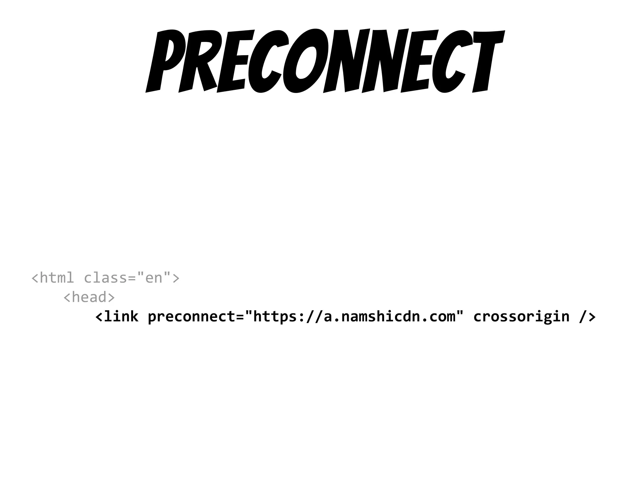 preconnect
<html class="en">
<head>
<link preconnect="https://a.namshicdn.com" crossorigin />
 