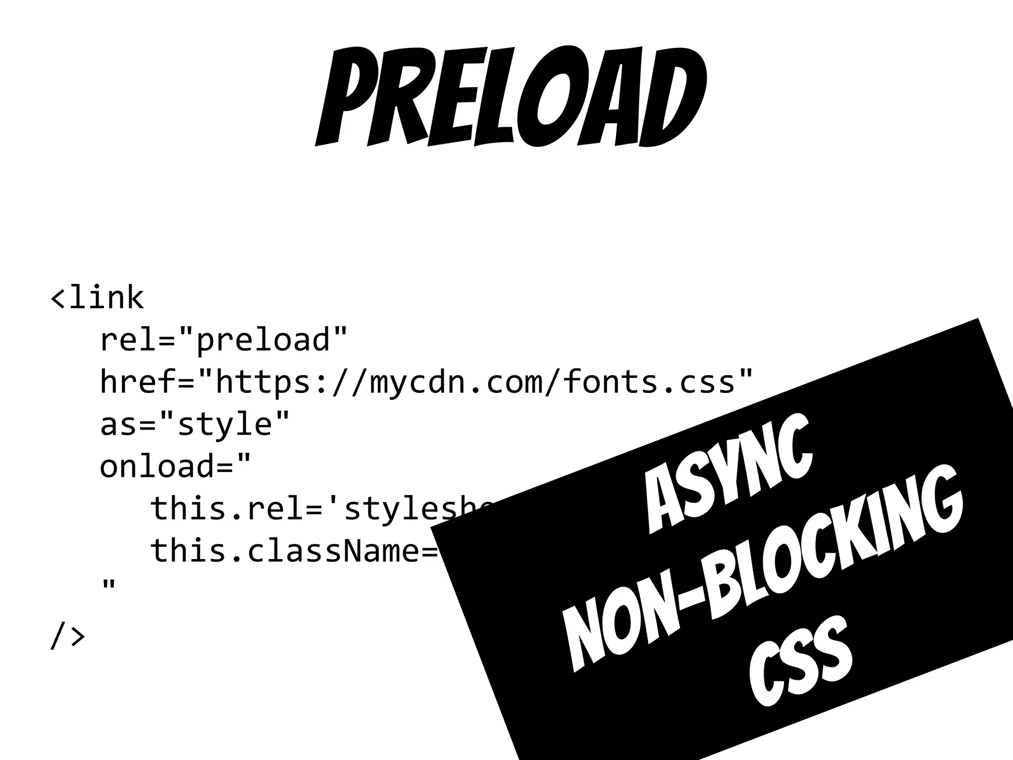 preload
<link
rel="preload"
href="https://mycdn.com/fonts.css"
as="style"
onload="
this.rel='stylesheet';
this.className='font-loaded'
"
/>
Async
Non-blocking
CSS
 
