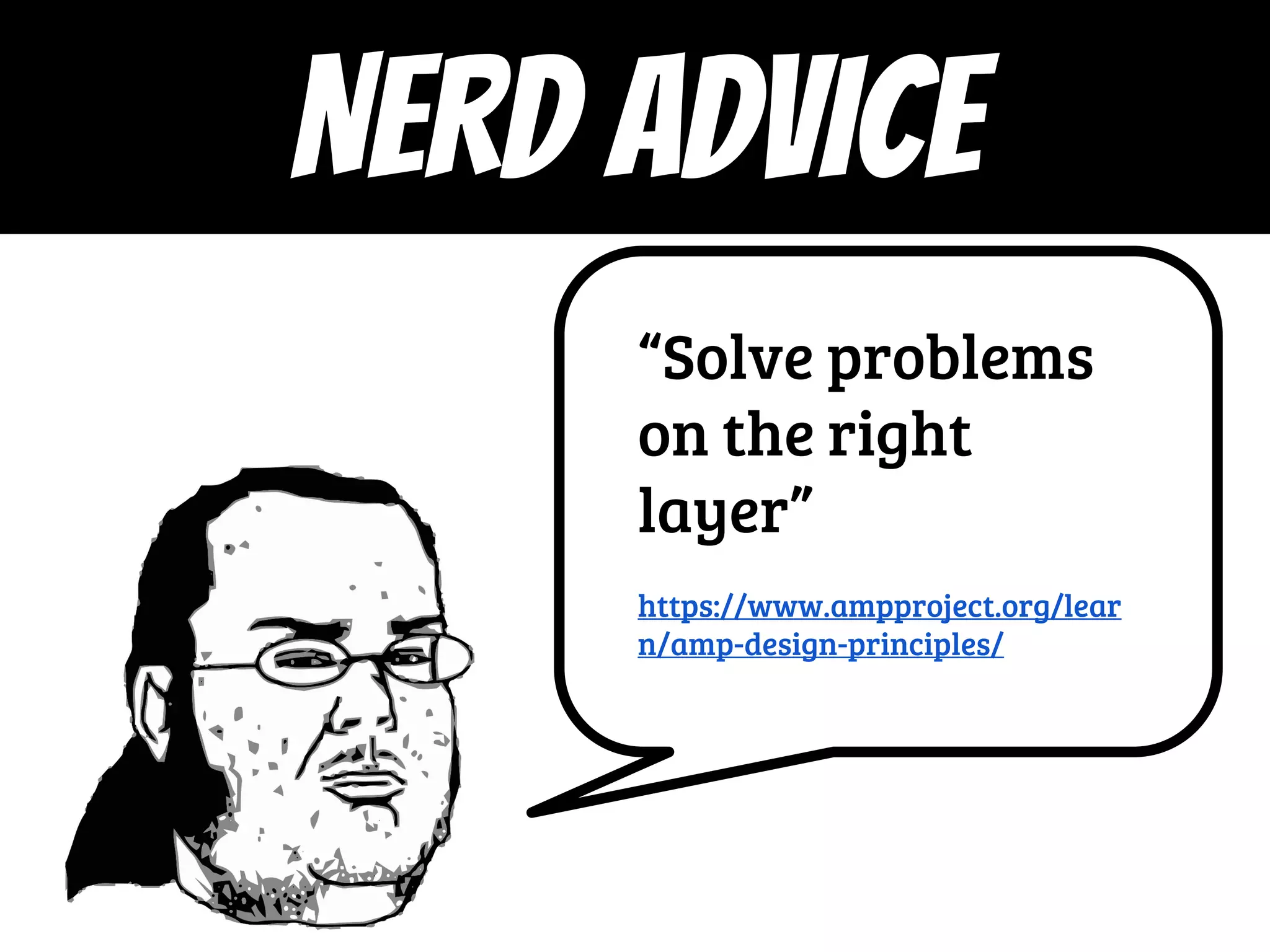 “Solve problems
on the right
layer”
https://www.ampproject.org/lear
n/amp-design-principles/
NERD ADVICE
 