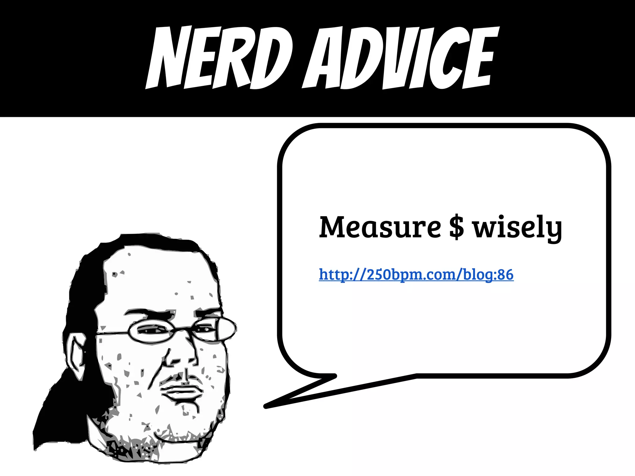 Measure $ wisely
http://250bpm.com/blog:86
NERD ADVICE
 
