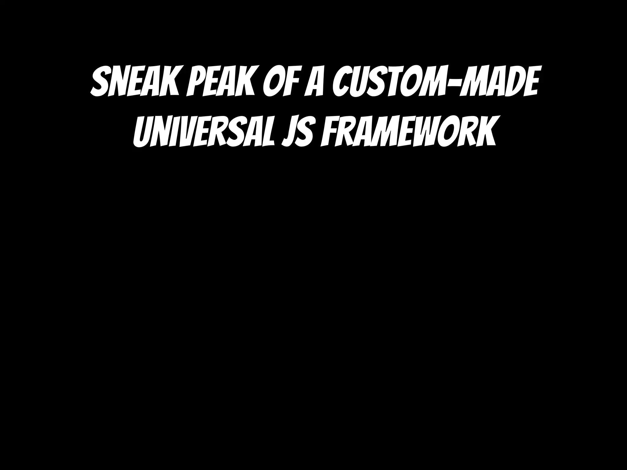 Sneak peak of a custom-made
universal js framework
 