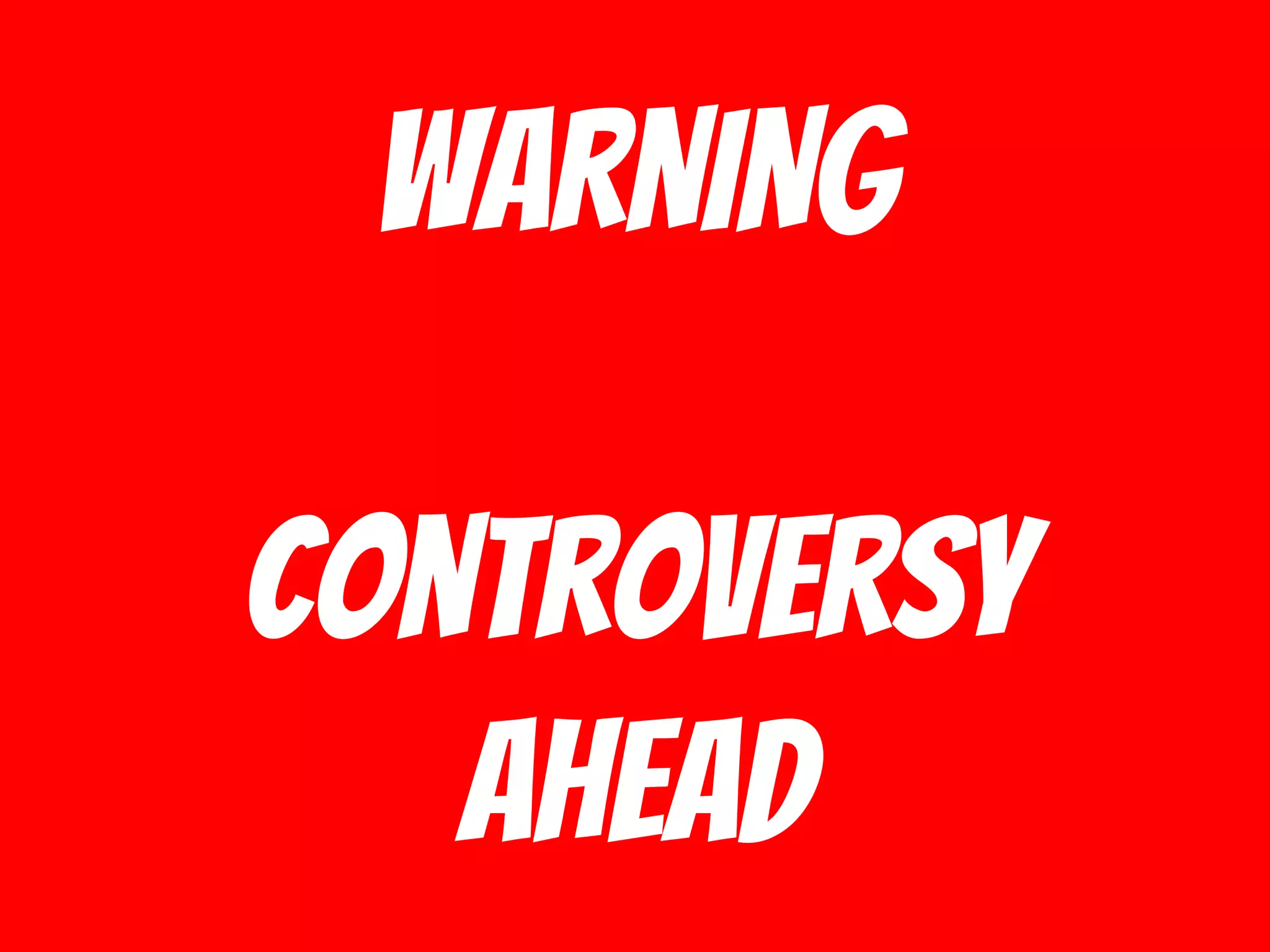 WARNING
Controversy
ahead
 