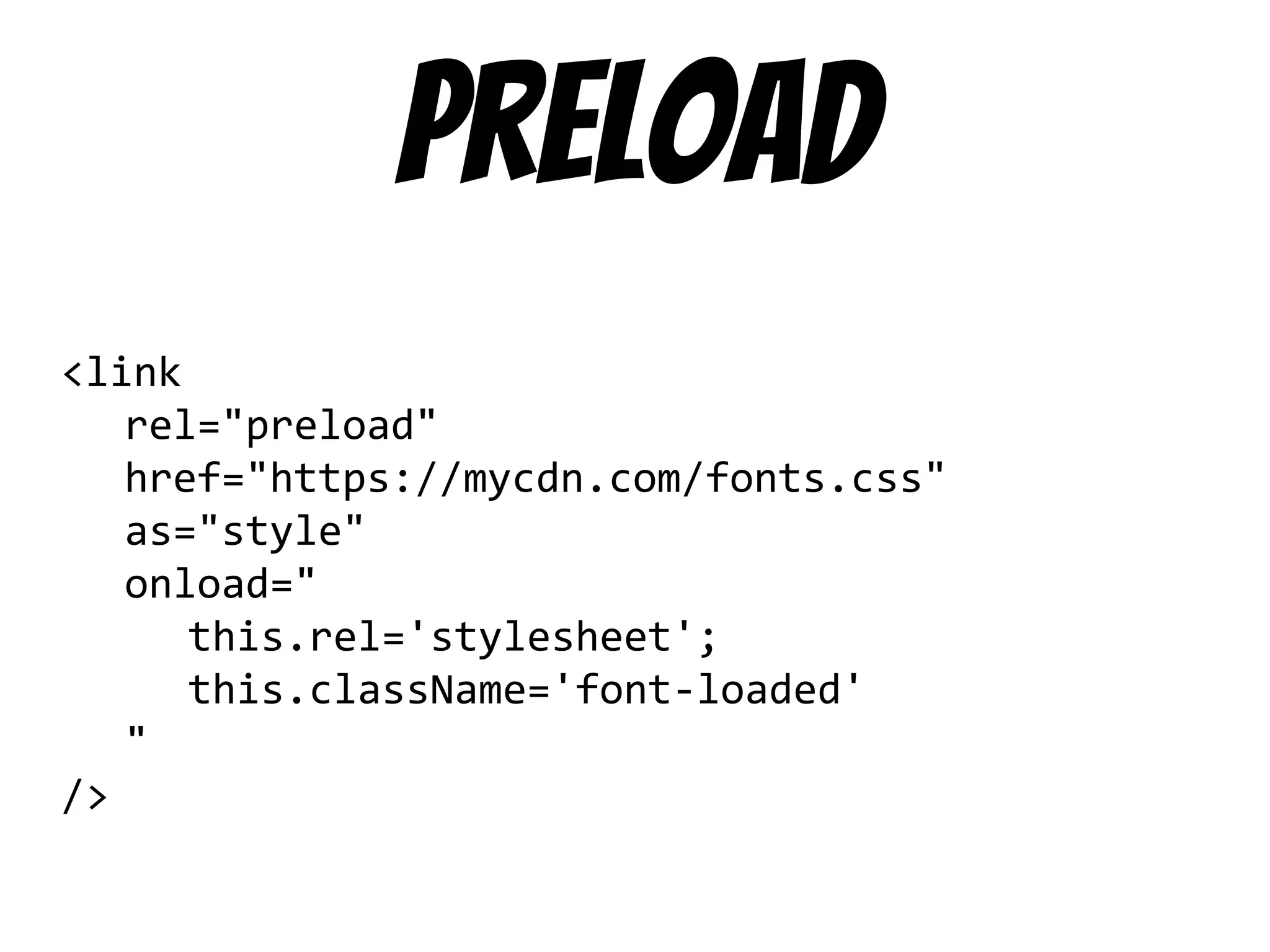 preload
<link
rel="preload"
href="https://mycdn.com/fonts.css"
as="style"
onload="
this.rel='stylesheet';
this.className='font-loaded'
"
/>
 