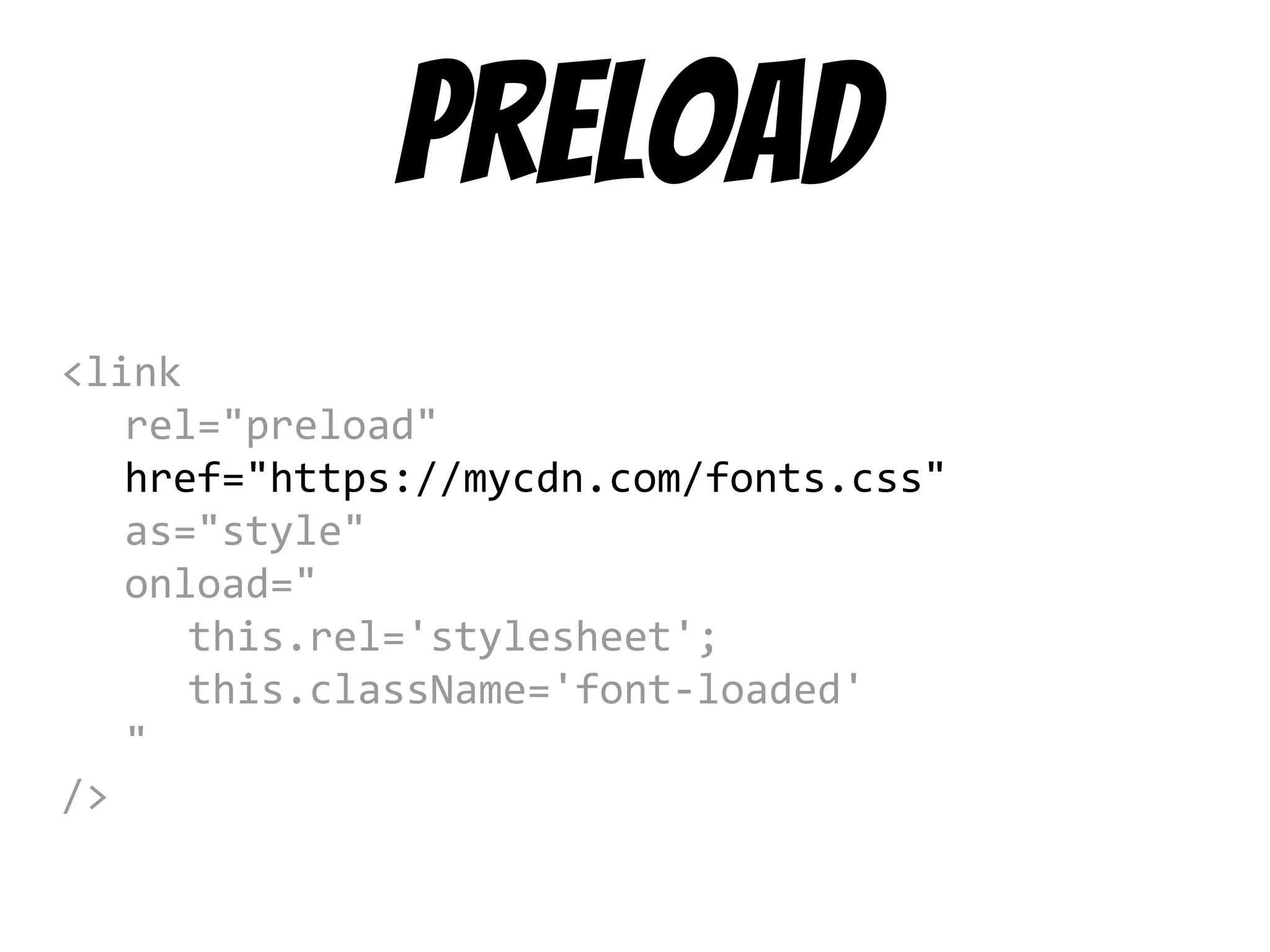 preload
<link
rel="preload"
href="https://mycdn.com/fonts.css"
as="style"
onload="
this.rel='stylesheet';
this.className='font-loaded'
"
/>
 