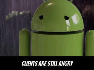 Clients are still angry
 