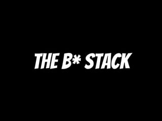 The b* stack
 