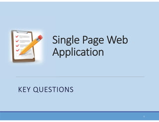 Single Page Web
Application
KEY QUESTIONS
1
 