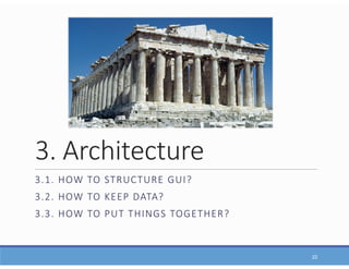 3. Architecture
3.1. HOW TO STRUCTURE GUI?
3.2. HOW TO KEEP DATA?
3.3. HOW TO PUT THINGS TOGETHER?
22
 