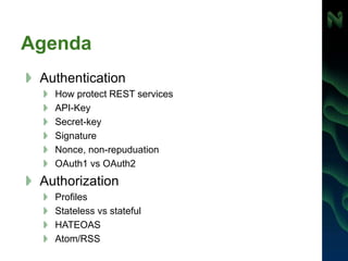 Agenda
Authentication
How protect REST services
API-Key
Secret-key
Signature
Nonce, non-repuduation
OAuth1 vs OAuth2
Authorization
Profiles
Stateless vs stateful
HATEOAS
Atom/RSS
 