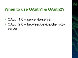 When to use OAuth1 & OAuth2?
OAuth 1.0 – server-to-server
OAuth 2.0 – browser/device/client-to-
server
 