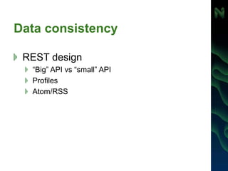 Data consistency
REST design
“Big” API vs “small” API
Profiles
Atom/RSS
 