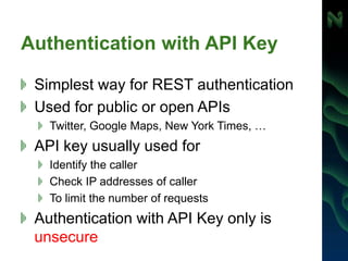 Authentication with API Key
Simplest way for REST authentication
Used for public or open APIs
Twitter, Google Maps, New Yo...