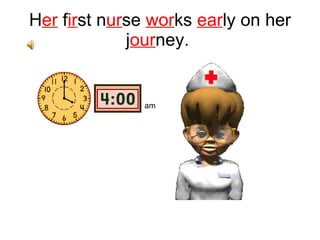 H er  f ir st n ur se  wor ks  ear ly on her j our ney.  am 
