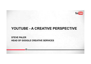 YOUTUBE - A CREATIVE PERSPECTIVE
STEVE PALER
HEAD OF GOOGLE CREATIVE SERVICES

 