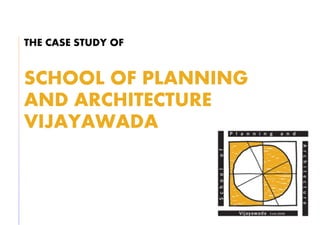 THE CASE STUDY OF
SCHOOL OF PLANNING
AND ARCHITECTURE
VIJAYAWADA
 