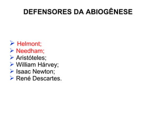 DEFENSORES DA ABIOGÊNESE



 Helmont;
 Needham;
 Aristóteles;
 William Hárvey;
 Isaac Newton;
 René Descartes.
 
