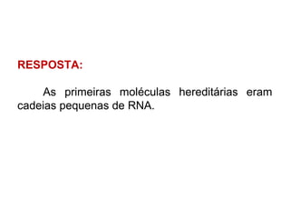 RESPOSTA:
As primeiras moléculas hereditárias eram
cadeias pequenas de RNA.

 
