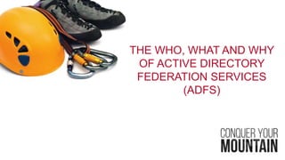 THE WHO, WHAT AND WHY
OF ACTIVE DIRECTORY
FEDERATION SERVICES
(ADFS)
 