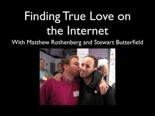 Finding True Love on
        the Internet
With Matthew Rothenberg and Stewart Butterﬁeld
 