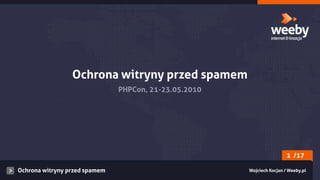 Ochrona witryny przed spamem
                               PHPCon, 21-23.05.2010




                                                                        1 /17

Ochrona witryny przed spamem                           Wojciech Kocjan / Weeby.pl
 