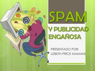 SPAMY PUBLICIDAD ENGAÑOSA PRESENTADO POR: LIZBETH PRICE MAMANI 