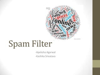 Spam Filter
      -Apeksha Agarwal
      -Kashika Srivatava
 