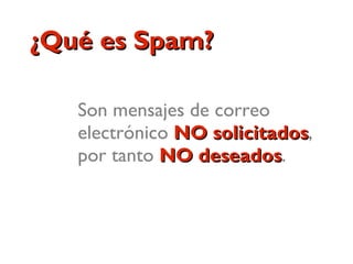 ¿Qué es Spam?

   Son mensajes de correo
   electrónico NO solicitados,
                   solicitados
   por tanto NO des...