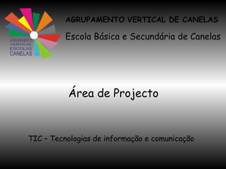 AGRUPAMENTO   VERTICAL DE CANELAS Escola Básica e Secundária de Canelas Área de Projecto TIC – Tecnologias de informação e comunicação   