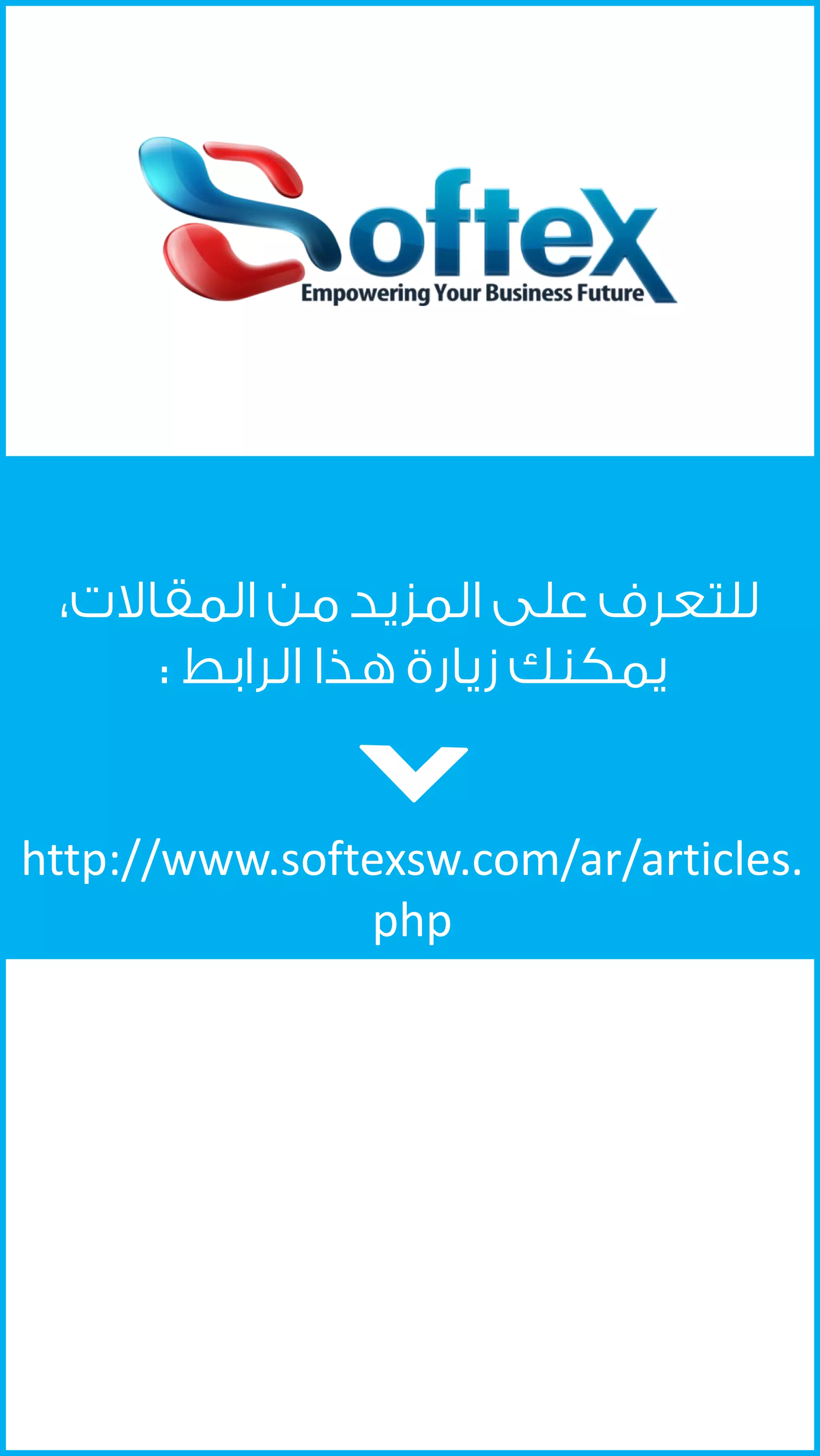 ‫ﻟﻠﺘﻌﺮﻑ ﻋﻠﻰ ﺍﻟﻤﺰﻳﺪ ﻣﻦ ﺍﻟﻤﻘﺎﻻﺕ،‬
‫ﻳﻤﻜﻨﻚ ﺯﻳﺎﺭﺓ ﻫﺬﺍ ﺍﻟﺮﺍﺑﻂ :‬
‫.‪http://www.softexsw.com/ar/articles‬‬
‫‪php‬‬

 