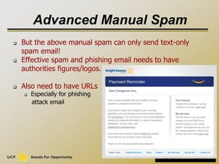 Advanced Manual Spam
 But the above manual spam can only send text-only
spam email!
 Effective spam and phishing email needs to have
authorities figures/logos.
 Also need to have URLs
 Especially for phishing
attack email
8
 