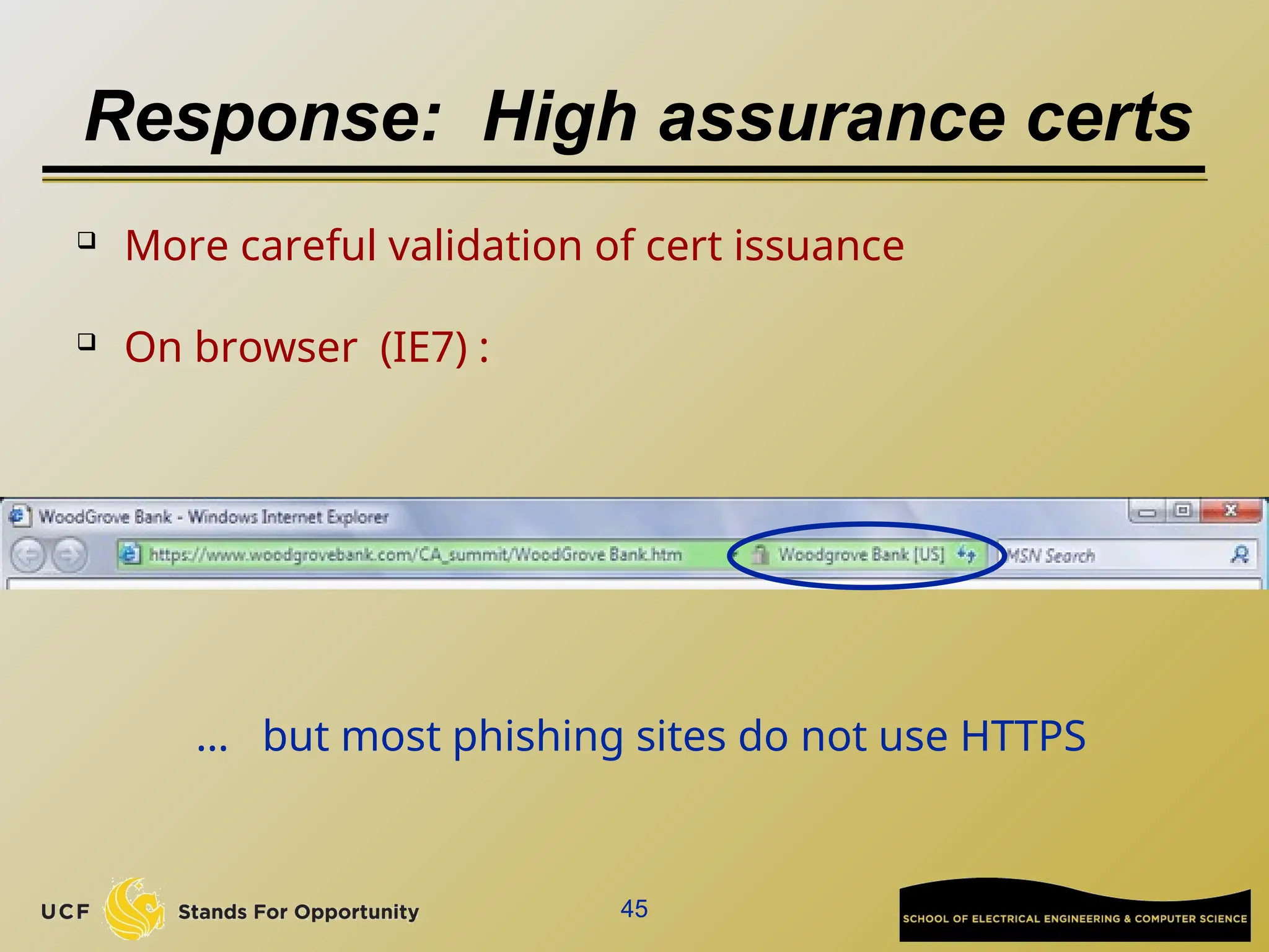 45
Response: High assurance certs
 More careful validation of cert issuance
 On browser (IE7) :
… but most phishing sites do not use HTTPS
 