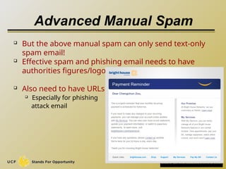 Advanced Manual Spam
 But the above manual spam can only send text-only
spam email!
 Effective spam and phishing email needs to have
authorities figures/logos.
 Also need to have URLs
 Especially for phishing
attack email
8
 