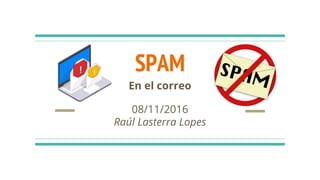 08/11/2016
Raúl Lasterra Lopes
SPAM
En el correo
 