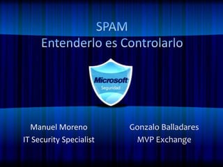 SPAMEntenderlo es Controlarlo Manuel Moreno IT Security Specialist Gonzalo Balladares MVP Exchange 
