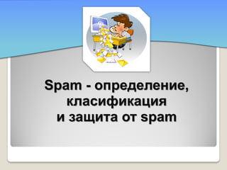 Spam - определение,
   класификация
 и защита от spam
 