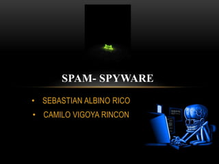 • SEBASTIAN ALBINO RICO
• CAMILO VIGOYA RINCON
SPAM- SPYWARE
 