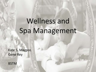 Wellness and
Spa Management
Kate S. Magpoc
Gene Rey
BSTM
 