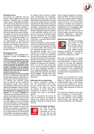 22
Entradas de aire
Las bocas de captación del aire
exterior deben alejarse del suelo de
jardines o forestas para no captar
hojas o polen; separadas de letreros
luminosos por su atracción de insec-
tos; lejos de descargas de aire para
no recircular emisiones viciadas, y
nunca en el suelo porque puede
obturarse por objetos o desechos.
De forma habitual se vienen instalan-
do rejillas por encima de las propias
puertas de acceso, lo que permite, al
sistema de ventilación parado, una
"cierta" ventilación natural del pro-
pio aparcamiento, y garantiza una
correcta entrada de aire cuando el
sistema de ventilación está en fun-
cionamiento, independientemente
de la abertura o no de la puerta de
acceso al recinto.
Descargas de aire
En el DB HS 3, y en el apartado 3.2.1.
Aberturas y bocas de ventilación se
indica:
4 Las bocas de expulsión deben situar-
se en la cubierta del edificio separadas
3 m como mínimo, de cualquier ele-
mento de entrada de ventilación (boca
de toma, abertura de admisión, puerta
exterior y ventana) y de los espacios
donde pueda haber personas de forma
habitual, tales como terrazas, galerías,
miradores, balcones, etc.
Otros conceptos a tener en cuenta
El CTE no especifica velocidad de
diseño alguno para la redes de con-
ductos por el interior del aparcamien-
to, mientras que tampoco queda
clara la sección de los conductos
procedentes desde dicho recinto,
que puedan circular por el interior de
espacios habitables, hasta la cubier-
ta, ya que si bien en el documento
HS Salubridad 3 Calidad del aire
interior, en su capítulo 3 Diseño se
menciona que la sección de los con-
ductos circulantes a través de dichos
espacios se calculará con la formula
S > 2,50 • qvt, lo que corresponde a
una velocidad de 4 m/s, se entiende
que esta velocidad se refiera al dise-
ño de los conductos de ventilación
general de la vivienda, ya que si se
aplican para garajes y aparcamien-
tos podría darse la paradoja de que
en un aparcamiento de dimensiones
importantes o de más de una planta ,
con un único montante vertical hasta
la cubierta, dicho conducto tuviese
unas dimensiones tan considera-
bles que provocase una reducción
significativa de la superficie de cada
una de las plantas de las viviendas
superiores. En este sentido, pues, se
aconseja dimensionar los conductos
verticales, procedentes del interior
de los aparcamientos a través de los
locales habitables hasta la cubierta,
a una velocidad máxima de 8 m/s
(ya que a él no se conectará ningún
tipo de instalación de las propias
viviendas), con un grosor de chapa
mínimo de 1 mm para evitar la trans-
misión de ruidos.
Para los conductos a ubicar propia-
mente en el interior del aparcamien-
to, se pueden dimensionar conforme
a la norma UNE -100 166 04, para
una velocidad de hasta 10 m/s.
Se aconseja también que, en la
medida de lo posible, el conducto
sea circular, si bien con frecuencia
la altura de los garajes impide este
tipo de conductos, por lo que segui-
damente se aconseja el uso de con-
ductos ovalados, al presentar menor
pérdida de carga que los rectangu-
lares. Y si no hay otra opción que
el uso de estos conductos, deberán
ser lo más cuadrados posibles, y
no se deberá sobrepasar, en ningún
caso, relaciones de lados superiores
de lado mayor ≤ 5 lado menor para
evitar provocar pérdidas de carga
excesivas.
Ubicación de los extractores
La actual normativa obliga a
que los extractores sean capa-
ces de evacuar humo en caso de
incendio, y se utiliza, con carác-
ter general, el mismo sistema de
evacuación de humos en caso de
incendio que para la eliminación
del CO.
Para la evacuación de humos en
caso de incendio ha de tenerse en
cuenta que existen dos tipos de
aparatos capaces de realizar dicha
función:
Aparatos para trabajar inmersos.
Se trata de apara-
tos cuyo motor se
encuentra en el inte-
rior del flujo de aire
extraído, por lo que ha
de ser capaz de soportar la tempe-
ratura de 400˚C. Si bien la normativa
exige que soporten dicha tempera-
tura durante 90 minutos, el tiempo
mínimo es de 2h. al no existir fabri-
cantes de motores que cumplan la
condición solicitada, y se homologan
íntegramente los ventiladores para
soportar condiciones de 400˚C/2h.
Hay que tener en cuenta que los
motores usados reúnen unas carac-
terísticas especiales y solamente
existen con alimentación trifásica.
Aparatos para trasiego.
Se trata de aparatos
cuyo motor no está
en contacto con el
flujo de aire extraído,
y su motor es nor-
mal, siendo posible
encontrar aparatos de alimentación
monofásica siempre y cuando su
potencia no supere los 2.2 KW.
Este tipo de aparatos no puede
montarse directamente en el interior
del aparcamiento, y deben situarse
o bien en una sala de máquinas,
siempre con los conductos conec-
tados a la aspiración y descarga de
los aparatos, o bien directamente
en la cubierta, o en el espacio com-
prendido entre el aparcamiento y la
cubierta.
También ha de tenerse en cuenta
que es importante que cada planta
tenga el conjunto de extractores
independientes para cada planta,
lo que ha de asegurar un control
adecuado del humo en la planta que
pudiese verse afectada en caso de
incendio.
Por último se verificará que no exis-
ten normativas, ya sea autonómi-
cas o municipales, cuyas exigen-
cias sean distintas a las indicadas
anteriormente, que prevean otras
soluciones distintas a las indicadas.
400ºC/2h
400ºC/2h
 