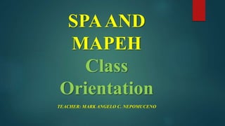 SPAAND
MAPEH
Class
Orientation
TEACHER: MARK ANGELO C. NEPOMUCENO
 