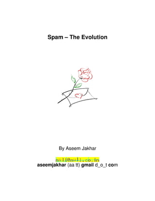 Spam – The Evolution




         By Aseem Jakhar


aseemjakhar (aa tt) gmail d_o_t com
 